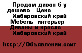 Продам диван б/у дешево › Цена ­ 1 700 - Хабаровский край Мебель, интерьер » Диваны и кресла   . Хабаровский край